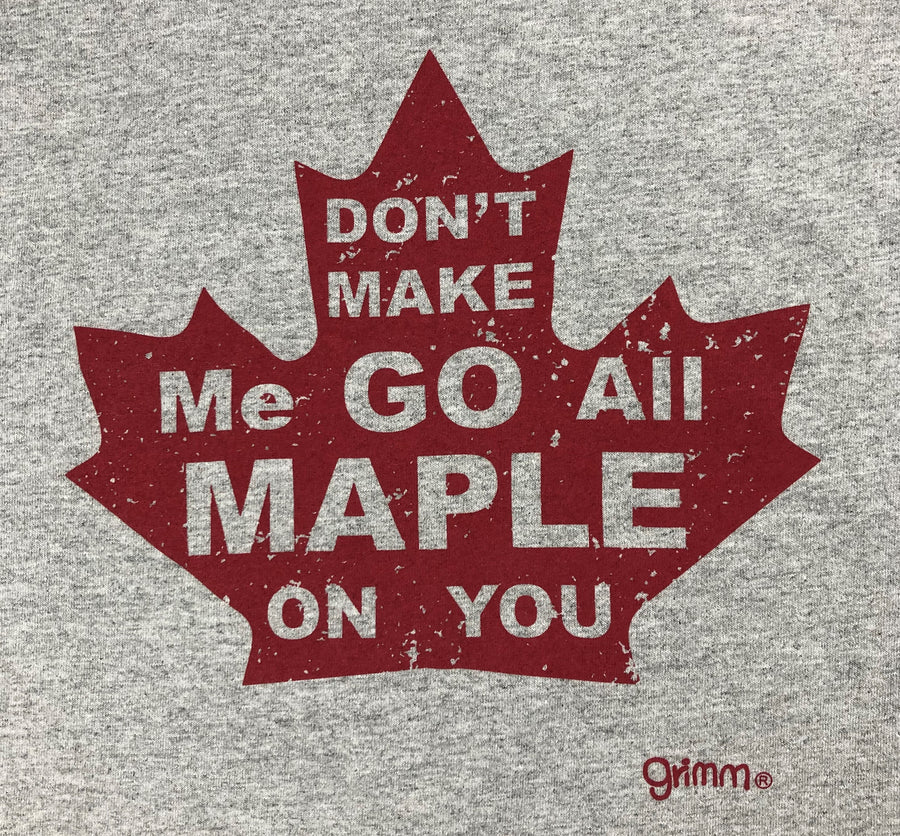 DON'T MAKE ME GO ALL MAPLE ON YOU TEE