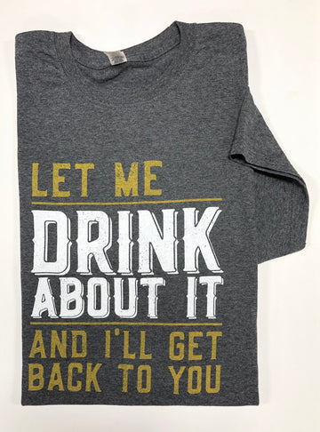 LET ME DRINK ABOUT IT T-SHIRT